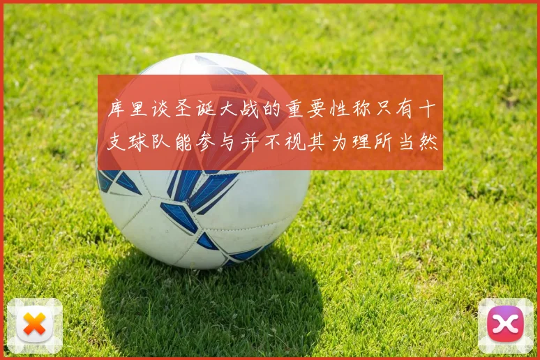 库里谈圣诞大战的重要性称只有十支球队能参与并不视其为理所当然