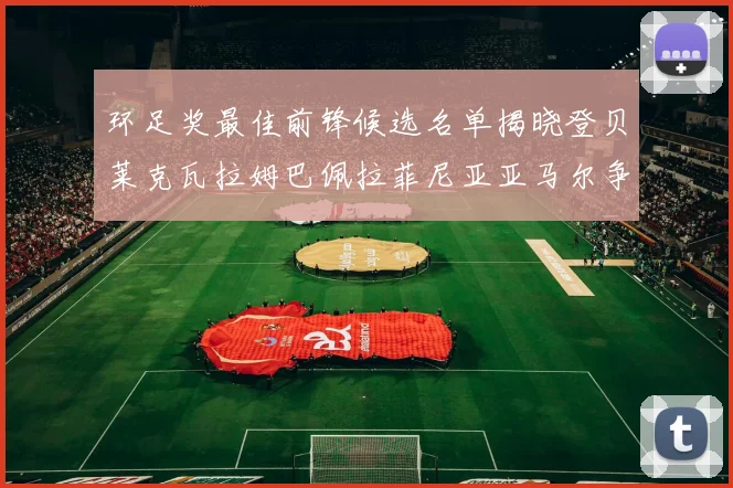 环足奖最佳前锋候选名单揭晓登贝莱克瓦拉姆巴佩拉菲尼亚亚马尔争夺荣耀