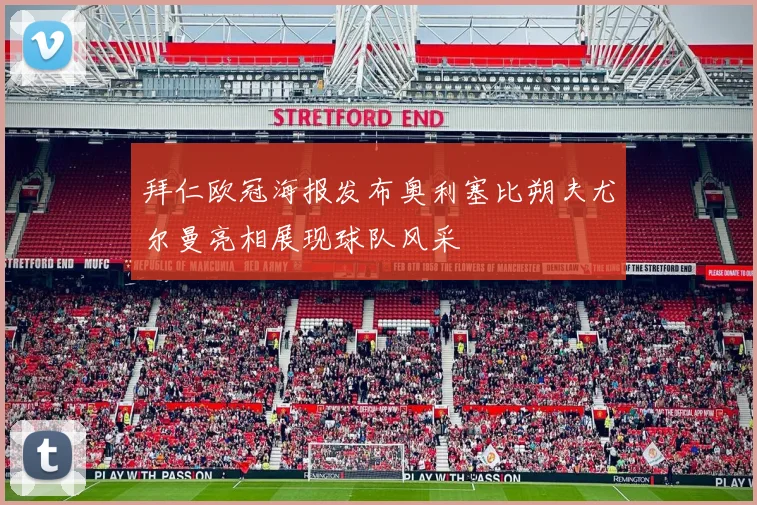 拜仁欧冠海报发布奥利塞比朔夫尤尔曼亮相展现球队风采