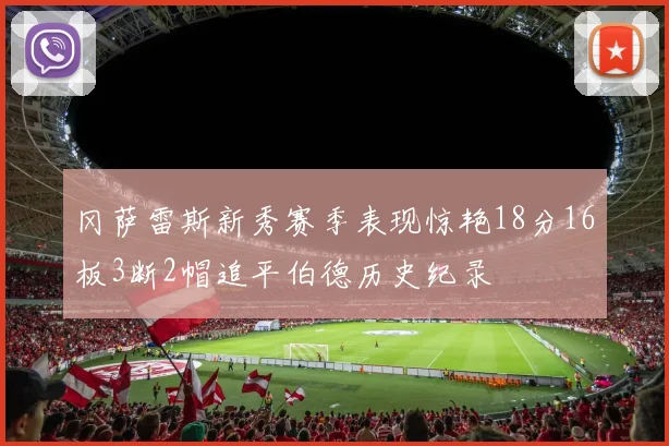 冈萨雷斯新秀赛季表现惊艳18分16板3断2帽追平伯德历史纪录
