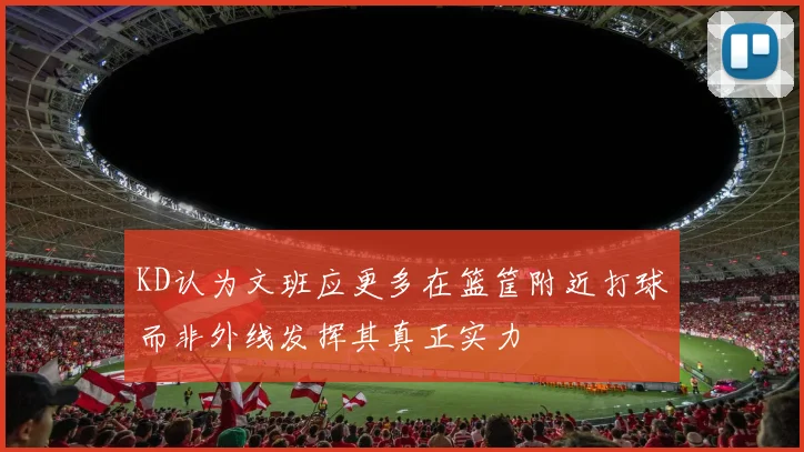KD认为文班应更多在篮筐附近打球而非外线发挥其真正实力