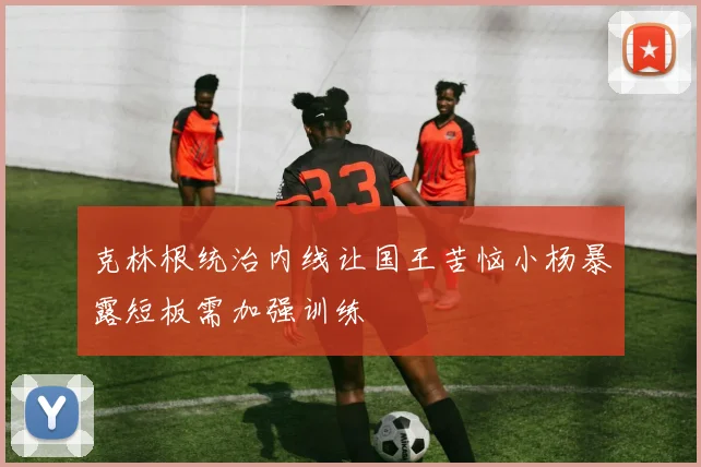 克林根统治内线让国王苦恼小杨暴露短板需加强训练