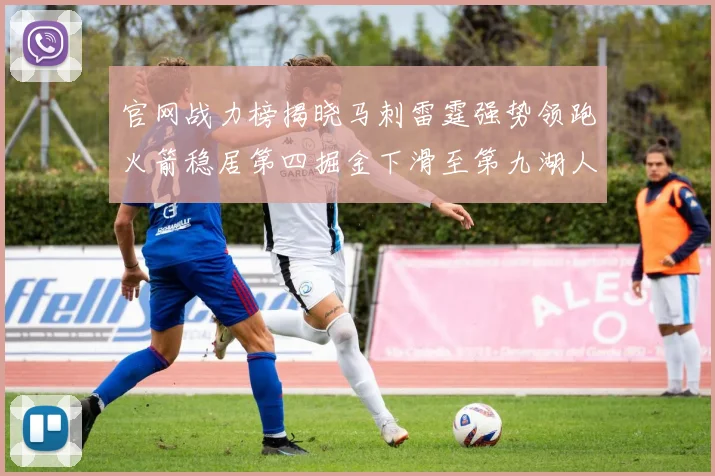 官网战力榜揭晓马刺雷霆强势领跑火箭稳居第四掘金下滑至第九湖人十名勇士十六快船十九