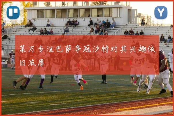 莱万专注巴萨争冠沙特对其兴趣依旧浓厚