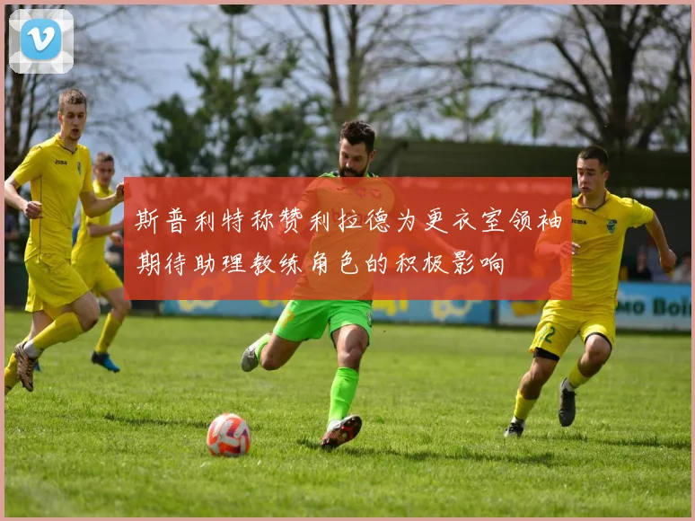 斯普利特称赞利拉德为更衣室领袖期待助理教练角色的积极影响