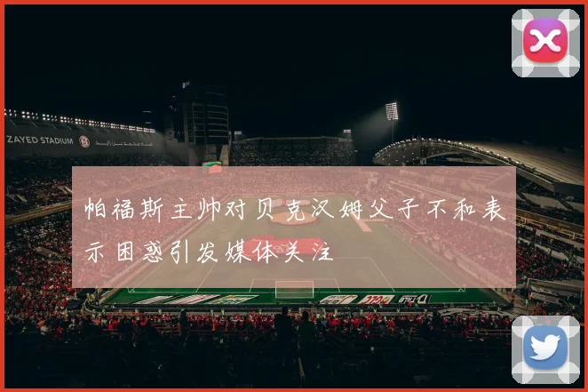 帕福斯主帅对贝克汉姆父子不和表示困惑引发媒体关注