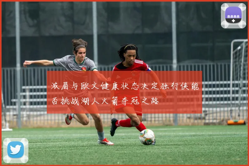 浓眉与欧文健康状态决定独行侠能否挑战湖人火箭夺冠之路