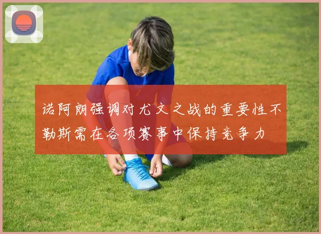 诺阿朗强调对尤文之战的重要性不勒斯需在各项赛事中保持竞争力