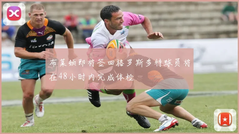 布莱顿即将签回格罗斯多特球员将在48小时内完成体检