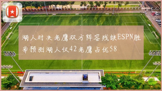 湖人对决老鹰双方阵容残缺ESPN胜率预测湖人仅42老鹰占优58