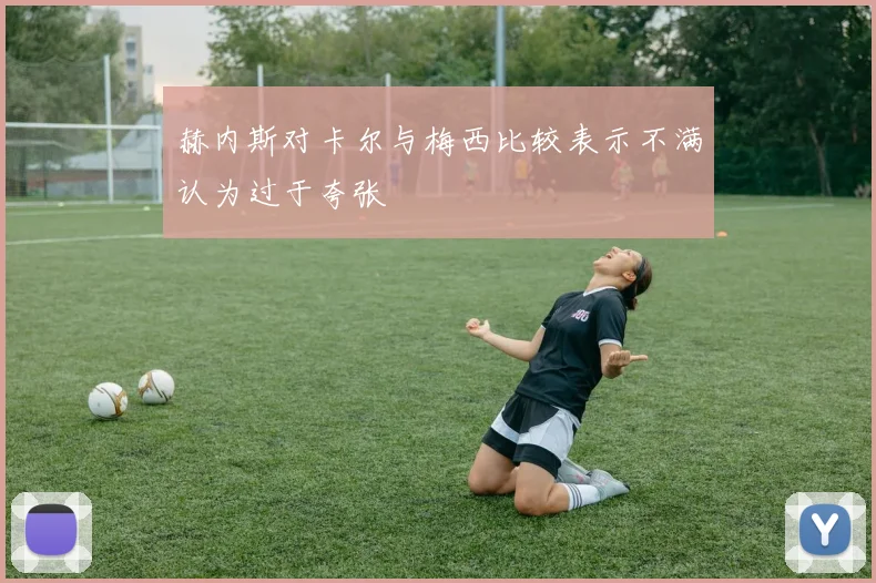 赫内斯对卡尔与梅西比较表示不满认为过于夸张