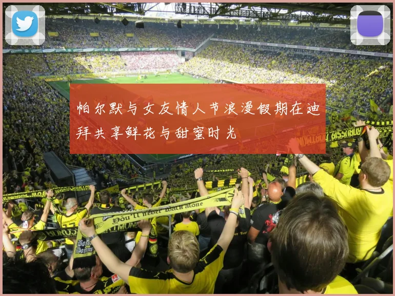 帕尔默与女友情人节浪漫假期在迪拜共享鲜花与甜蜜时光