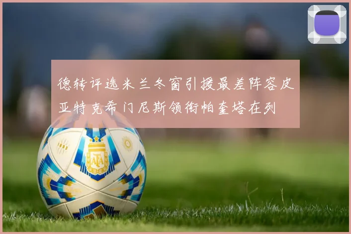 德转评选米兰冬窗引援最差阵容皮亚特克希门尼斯领衔帕奎塔在列