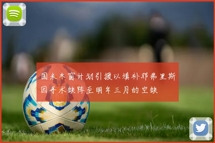 国米冬窗计划引援以填补邓弗里斯因手术缺阵至明年三月的空缺