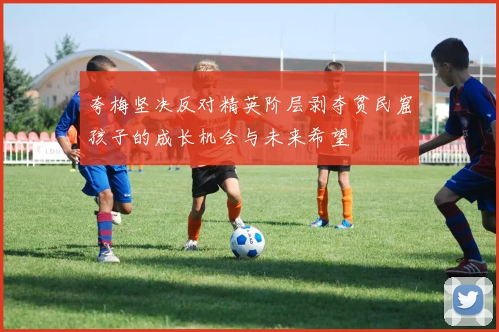 夸梅坚决反对精英阶层剥夺贫民窟孩子的成长机会与未来希望