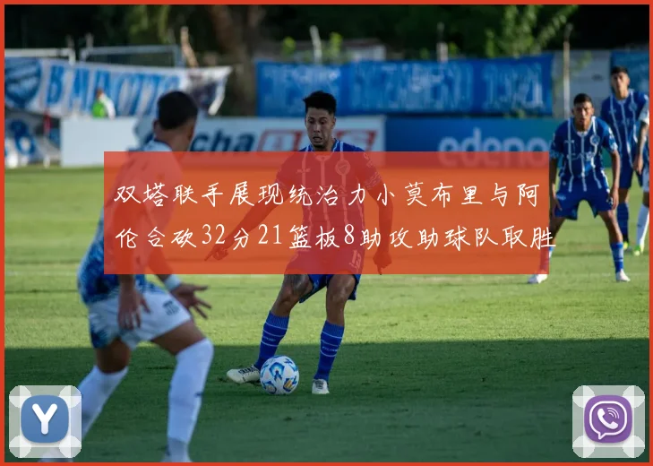 双塔联手展现统治力小莫布里与阿伦合砍32分21篮板8助攻助球队取胜