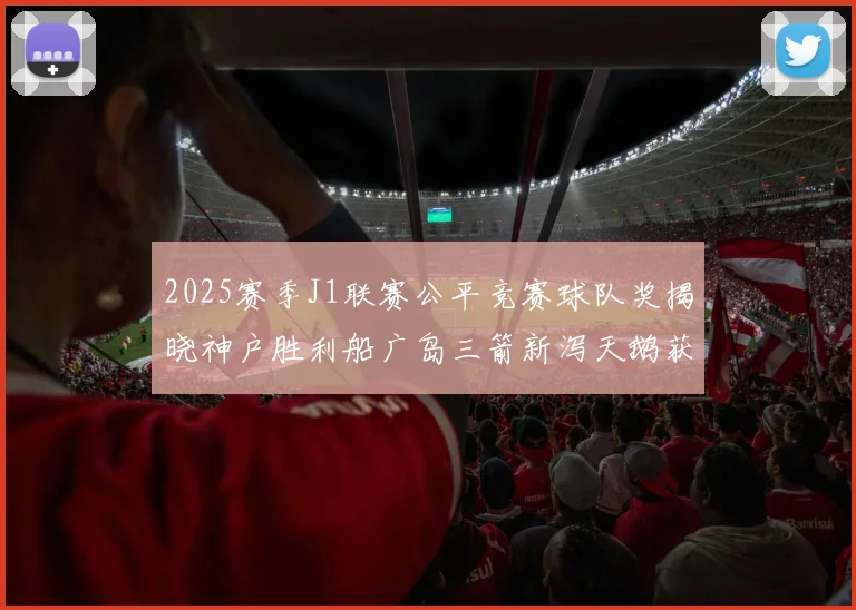 2025赛季J1联赛公平竞赛球队奖揭晓神户胜利船广岛三箭新泻天鹅获殊荣