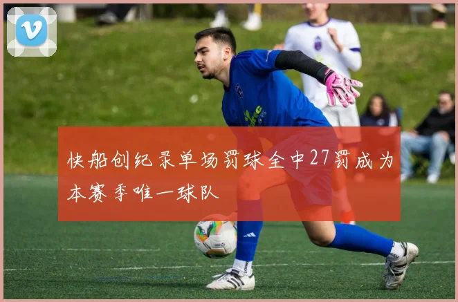 快船创纪录单场罚球全中27罚成为本赛季唯一球队