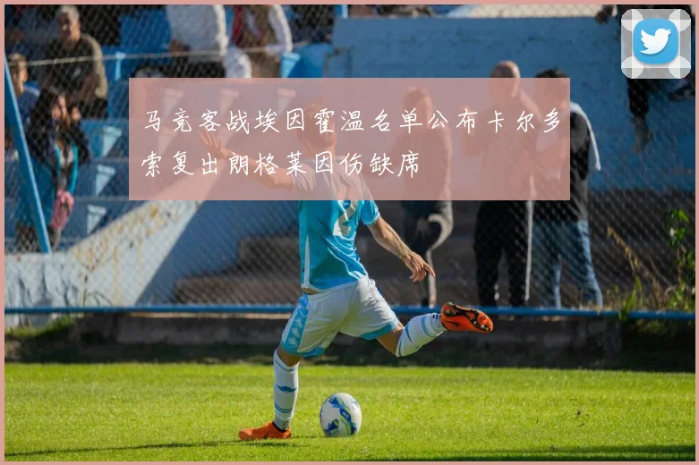 马竞客战埃因霍温名单公布卡尔多索复出朗格莱因伤缺席