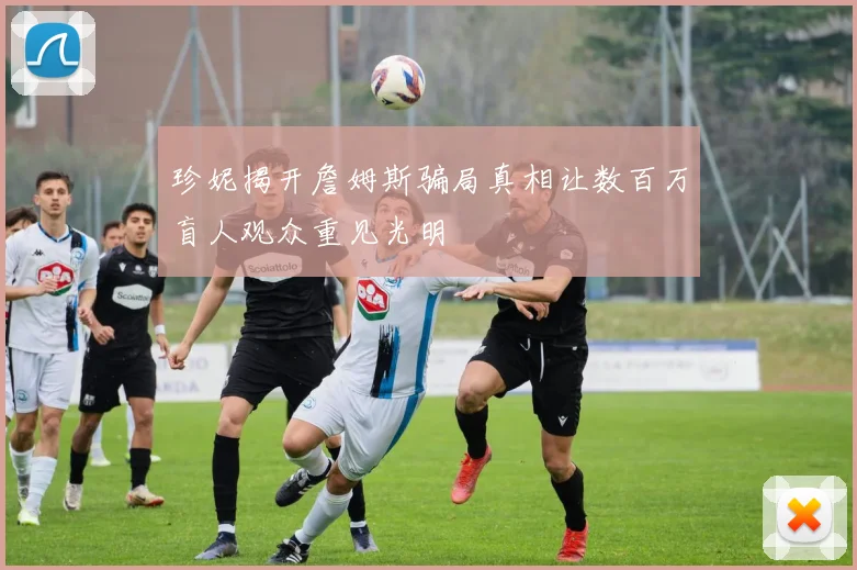 珍妮揭开詹姆斯骗局真相让数百万盲人观众重见光明